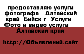 предоставляю услуги фотографа - Алтайский край, Бийск г. Услуги » Фото и видео услуги   . Алтайский край